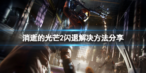 消逝的光芒2游戏无法启动怎么办（消逝的光芒2闪退）