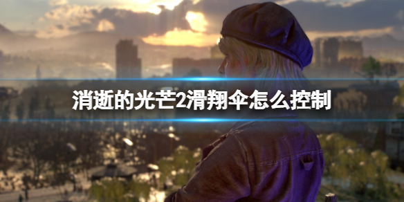 消逝的光芒2滑翔伞怎么用 消逝的光芒2滑翔伞怎么用键盘