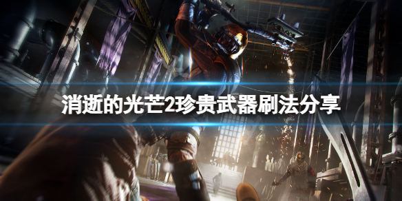 消逝的光芒2传说武器怎么刷 消逝的光芒2传说武器怎么刷