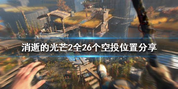 消逝的光芒2空投在哪些位置（消逝的光芒2空投在哪些位置可以打）