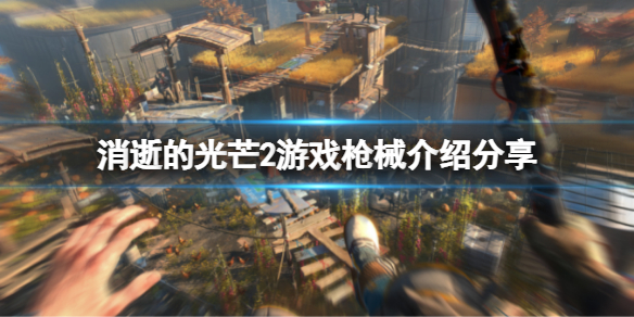 消逝的光芒2有枪械吗 消逝的光芒2有枪械吗