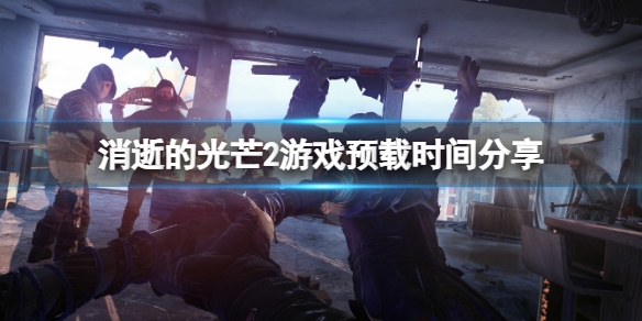 消逝的光芒2什么时候可以预载 消逝的光芒2什么时候可以预载dlc