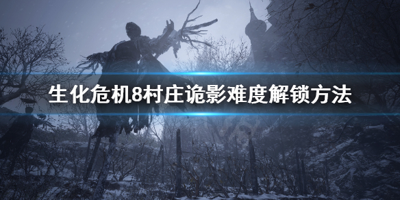生化危机8村庄诡影怎么解锁 生化危机8村庄诡影怎么过