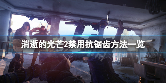 消逝的光芒2抗锯齿怎么禁用 消逝的光芒2抗锯齿怎么禁用