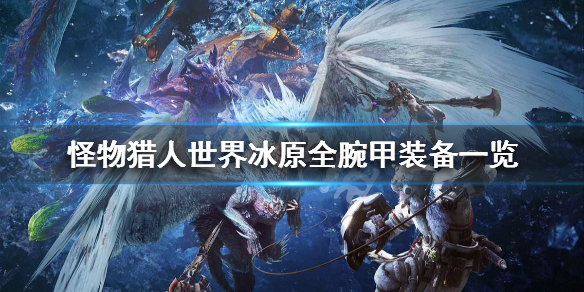 怪物猎人世界冰原全腕甲装备一览 怪物猎人世界冰原全套装