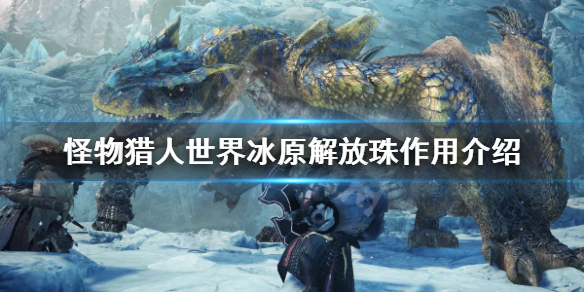 怪物猎人世界冰原解放珠有什么用 怪猎世界解放珠怎么刷