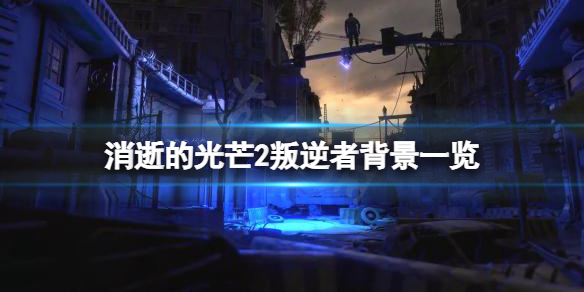 消逝的光芒2叛逆者是什么来历 消逝的光芒2反派