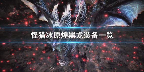 怪物猎人世界冰原煌黑龙装备有哪些 怪物猎人世界冰原煌黑龙套装效果