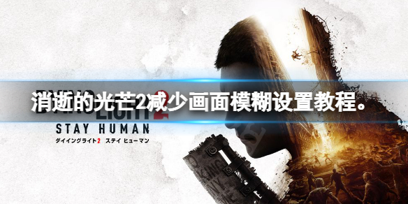 消逝的光芒2画面模糊怎么办（消逝的光芒2高画质配置）