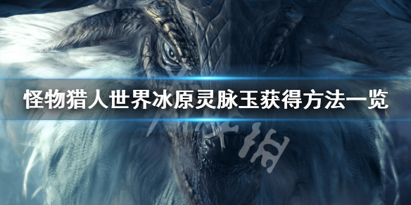 怪物猎人世界冰原灵脉玉怎么获得（怪物猎人世界冰原大灵脉玉活动）