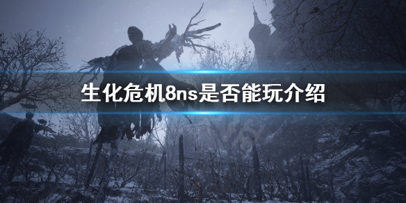 生化危机8ns能玩吗 生化危机8能玩了吗