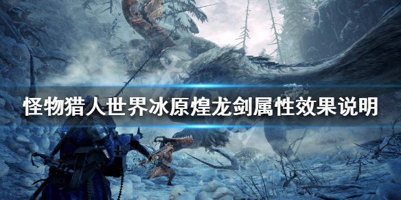 怪物猎人世界冰原煌龙剑属性怎么样 怪物猎人世界冰原煌龙剑属性怎么样