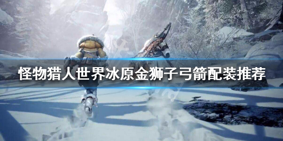怪物猎人世界冰原金狮子弓箭怎么配 怪物猎人世界冰原金狮子大剑配装