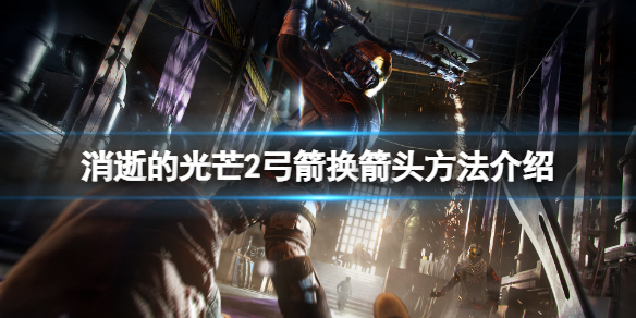 消逝的光芒2弓箭怎么换箭头（消逝的光芒2弓箭怎么换箭头啊）