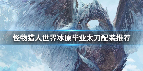 怪物猎人世界冰原毕业太刀配装推荐（怪物猎人世界 冰原 毕业太刀）
