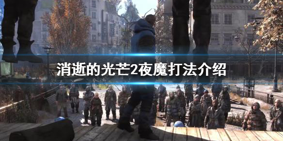 消逝的光芒2夜魔怎么打（消逝的光芒2夜魔首领）