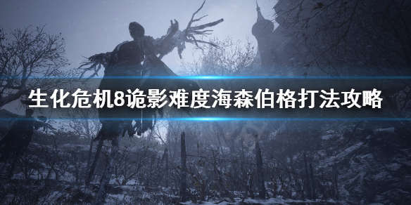 生化危机8村庄诡影海森伯格怎么打 生化危机8村庄诡影海森伯格怎么打败