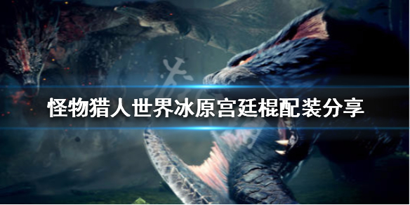 怪物猎人世界冰原宫廷棍怎么配（怪物猎人世界冰原宫廷武器怎么做）