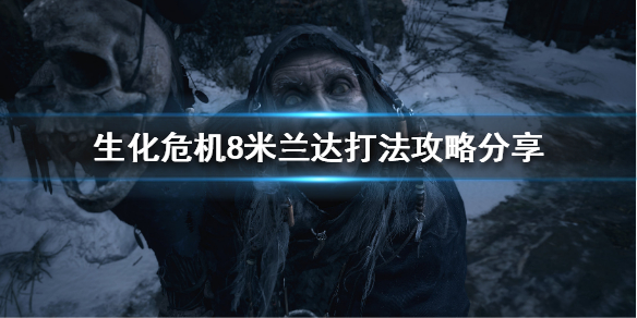 生化危机8米兰达怎么打 生化危机8米兰达怎么打怪