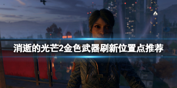 消逝的光芒2金色武器在哪里刷（消逝的光芒2rh）