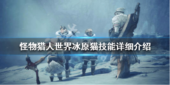 怪物猎人世界冰原猫技能详细介绍 怪物猎人世界冰原猫任务怎么触发