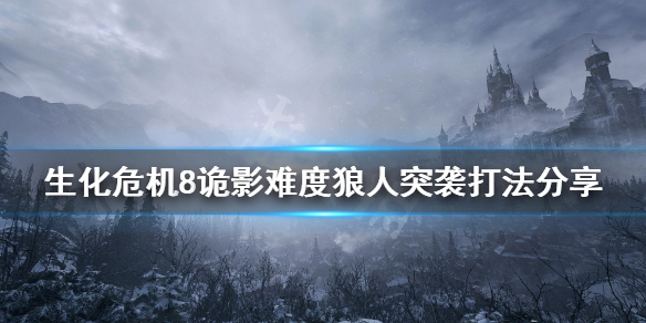 生化危机8诡影难度狼人突袭怎么打 生化危机8狼人袭击