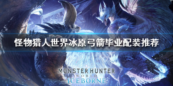 怪物猎人世界冰原弓箭毕业配装推荐 怪物猎人世界 冰原弓箭毕业配装
