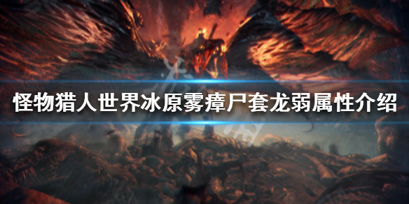 怪物猎人世界冰原雾瘴尸套龙弱点是什么 雾瘴尸套龙弱属性_网