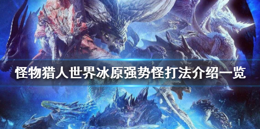怪物猎人世界冰原轰龙怎么打 怪物猎人世界冰原轰龙在哪