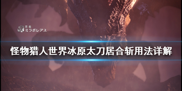 怪物猎人世界冰原太刀居合斩怎么用 怪物猎人世界太刀居合斩有什么用