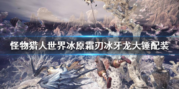 怪猎冰原霜刃冰牙龙大锤怎么搭配（怪物猎人霜刃冰牙龙大剑）