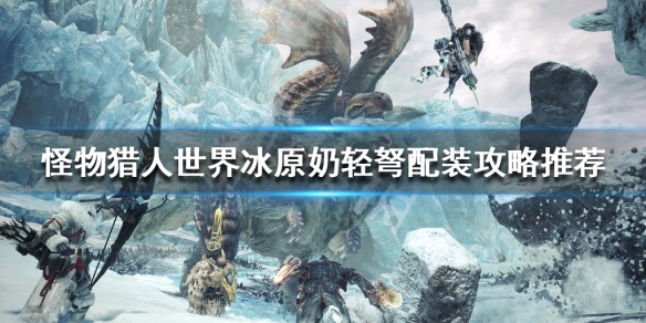 怪物猎人世界冰原奶轻弩怎么玩（怪物猎人世界冰原轻弩教学）