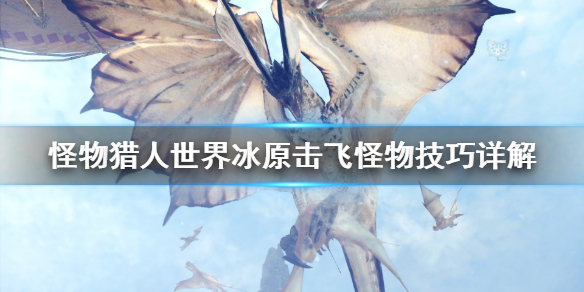 怪物猎人世界冰原怎么击飞怪物 怪物猎人世界冰原怎么飞扑