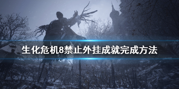 生化危机8禁止外挂成就怎么玩 生化危机8无法关闭