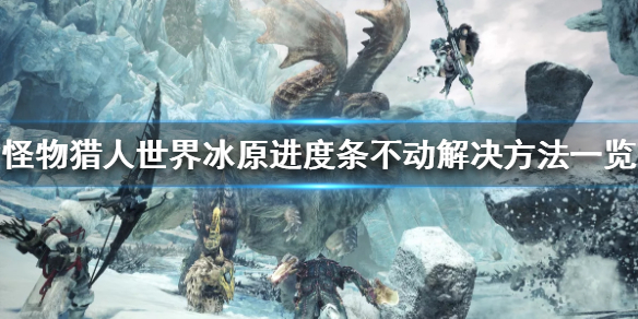 怪物猎人世界冰原进度条不动怎么办（怪物猎人世界冰原开始游戏读条满了闪退）