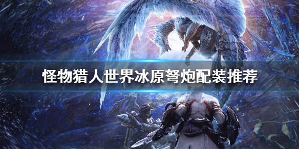 怪物猎人世界冰原弩炮配装推荐（怪物猎人世界冰原 弩）