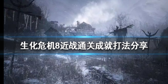 生化危机8近战武器如何通关 生化危机8近战武器如何通关的