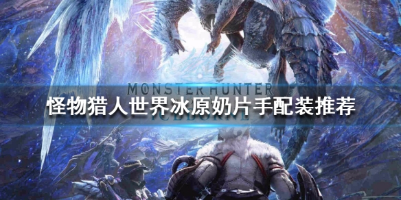 怪物猎人世界冰原奶片手怎么玩（怪猎冰原奶片配装）