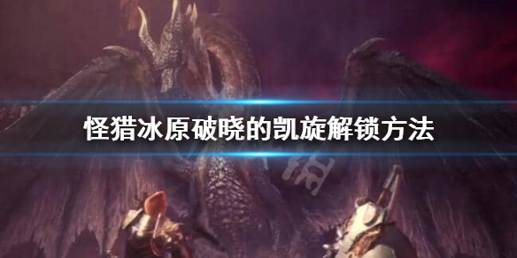 怪猎冰原破晓的凯旋怎么解锁 怪猎冰原破晓的凯旋怎么解锁任务