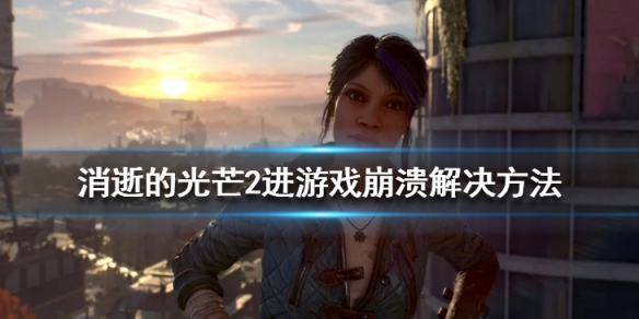 消逝的光芒2启动崩溃怎么办 消逝的光芒2怎么回事