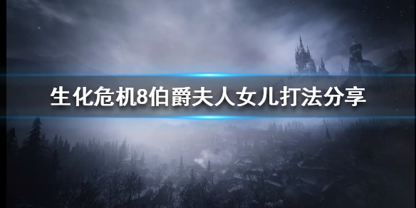 生化危机8伯爵夫人女儿怎么打（生化危机8伯爵夫人女儿怎么打）