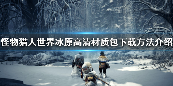 怪物猎人世界冰原高清材质包怎么下（怪物猎人世界冰原高清材质包下载）