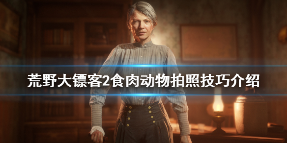 荒野大镖客2食肉动物怎么拍照 荒野大镖客2食肉动物怎么拍照的