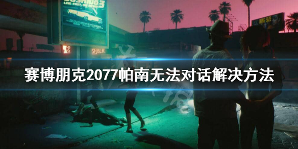 赛博朋克2077帕南无法对话怎么办（赛博朋克2077帕南不说话）