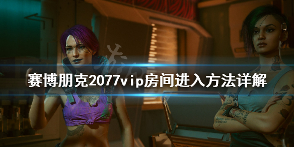 赛博朋克2077vip区怎么进去（赛博朋克2077怎么进入vip区）
