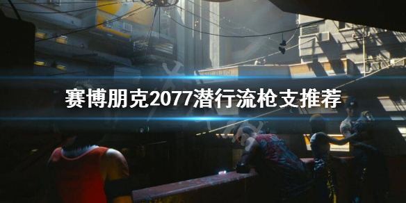 赛博朋克2077潜行流用什么枪 赛博朋克2077潜行流怎么玩