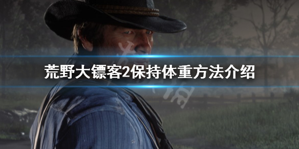 荒野大镖客2怎么保持体重（荒野大镖客2如何保持体重）