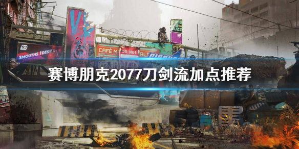 赛博朋克2077刀剑流怎么加点（赛博朋克2077刀剑流加点推荐）