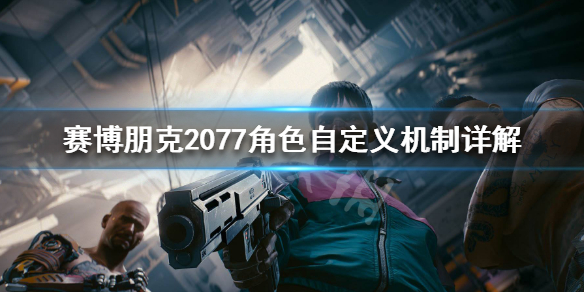 赛博朋克2077角色自定义机制详解（2077人物自定义）