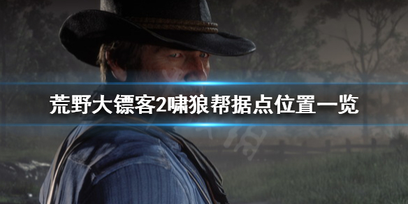 荒野大镖客2啸狼帮据点在哪 荒野大镖客2啸狼帮据点在哪个位置